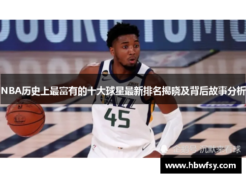 NBA历史上最富有的十大球星最新排名揭晓及背后故事分析